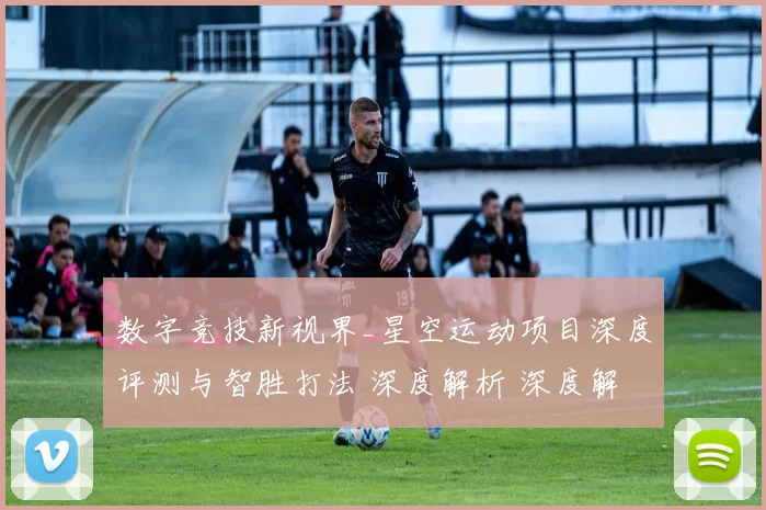 数字竞技新视界_星空运动项目深度评测与智胜打法 深度解析 深度解析
