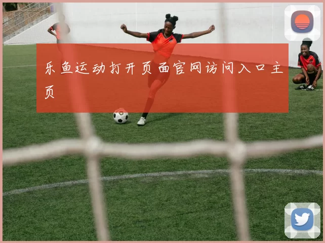 乐鱼运动打开页面官网访问入口主页