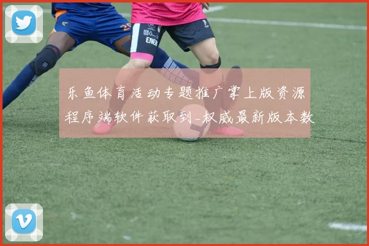 乐鱼体育活动专题推广掌上版资源程序端软件获取到_权威最新版本数据文章消息版