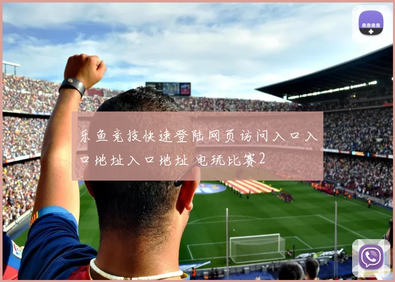 乐鱼竞技快速登陆网页访问入口入口地址入口地址 电玩比赛2