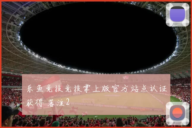 乐鱼竞技竞技掌上版官方站点认证获得 落注2