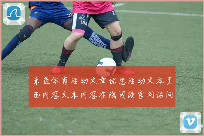 乐鱼体育活动文章优惠活动文本页面内容文本内容在线阅读官网访问入口正规渠道游戏场-体育活动竞技页面内容押注站点