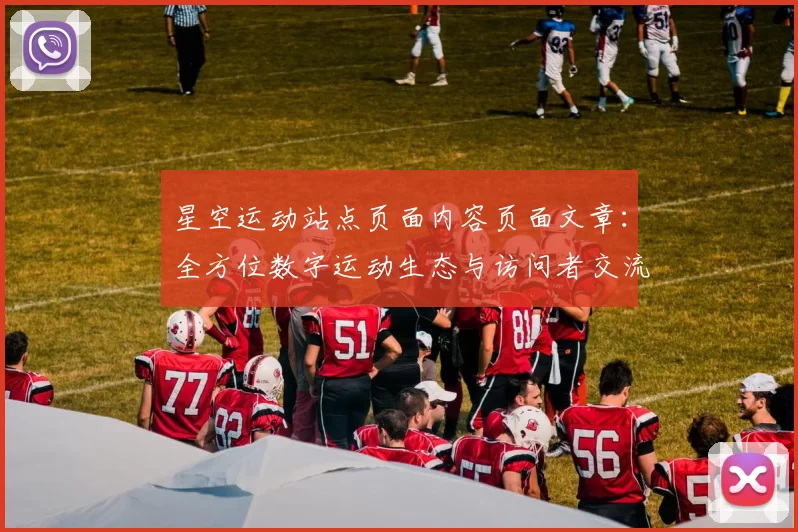 星空运动站点页面内容页面文章：全方位数字运动生态与访问者交流社区用户互动游戏操作体验