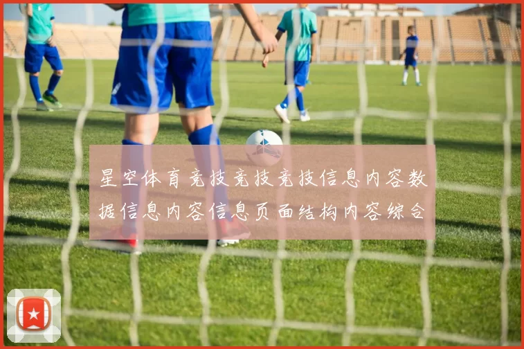星空体育竞技竞技竞技信息内容数据信息内容信息页面结构内容综合官方平台访问入口地址场馆星空运动项目文本文本内容博弈