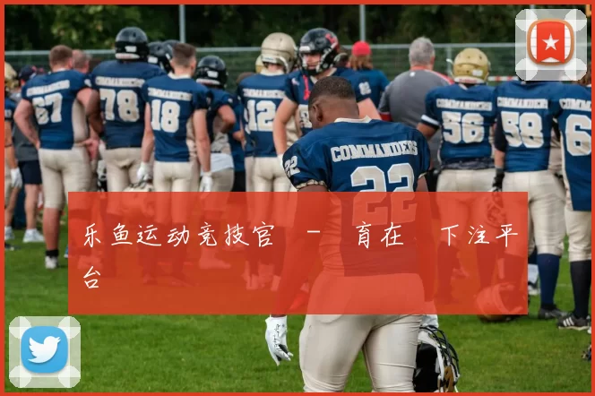 乐鱼运动竞技官網-體育在綫下注平台