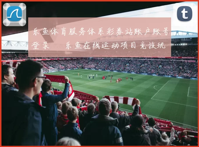 乐鱼体育服务体系彩券站账户账号登录 – 乐鱼在线运动项目竞技玩乐正规娱乐场站点