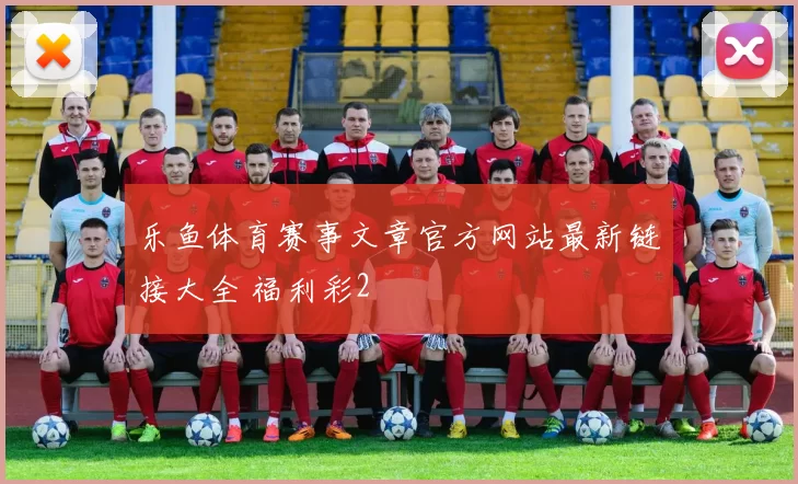 乐鱼体育赛事文章官方网站最新链接大全 福利彩2