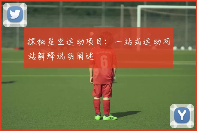 探秘星空运动项目：一站式运动网站解释说明阐述