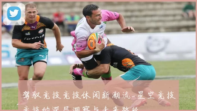 驾驭竞技竞技休闲新潮流_星空竞技竞技的深层洞察与未来路径