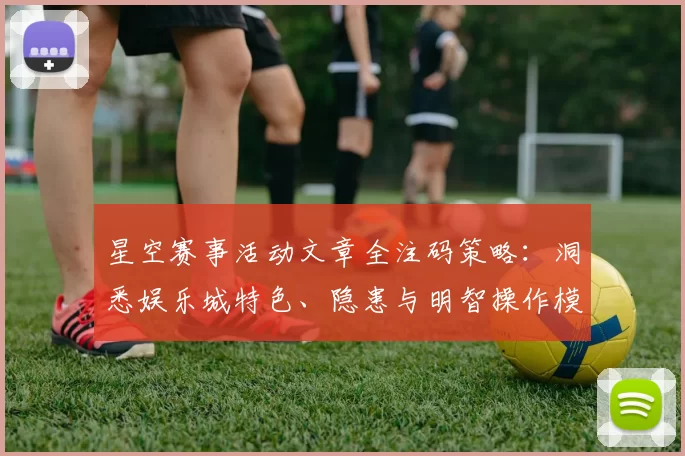 星空赛事活动文章全注码策略：洞悉娱乐城特色、隐患与明智操作模式体系