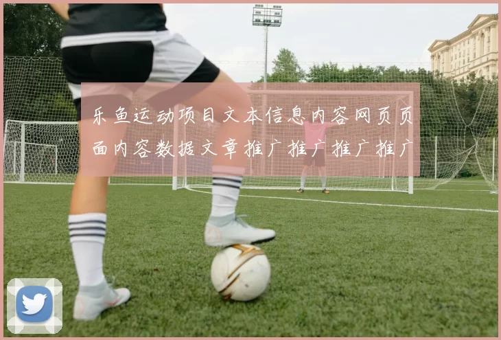 乐鱼运动项目文本信息内容网页页面内容数据文章推广推广推广推广专题推广促销在线视频视频即时播报场馆