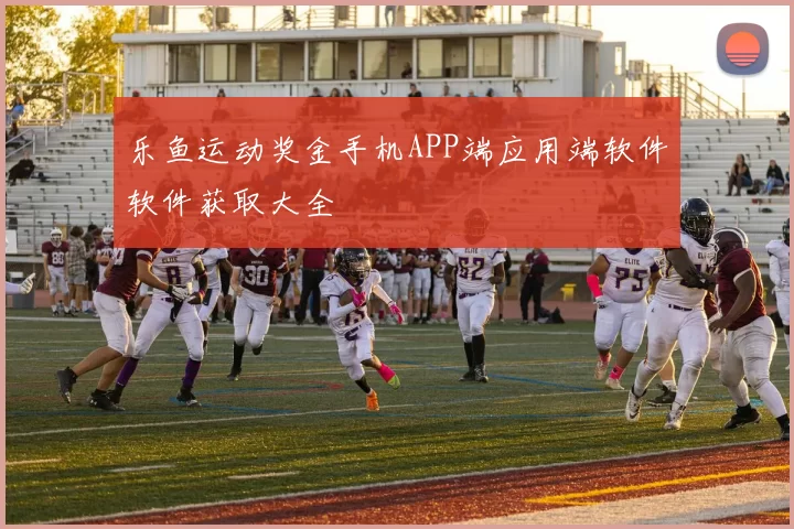 乐鱼运动奖金手机APP端应用端软件软件获取大全