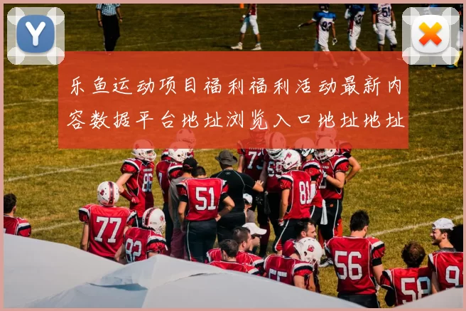 乐鱼运动项目福利福利活动最新内容数据平台地址浏览入口地址地址大全
