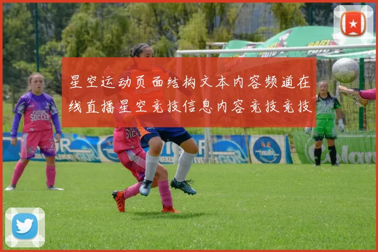 星空运动页面结构文本内容频道在线直播星空竞技信息内容竞技竞技投彩