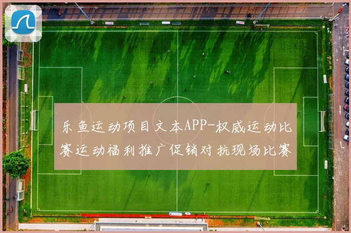 乐鱼运动项目文本APP-权威运动比赛运动福利推广促销对抗现场比赛项目即时播报押注站