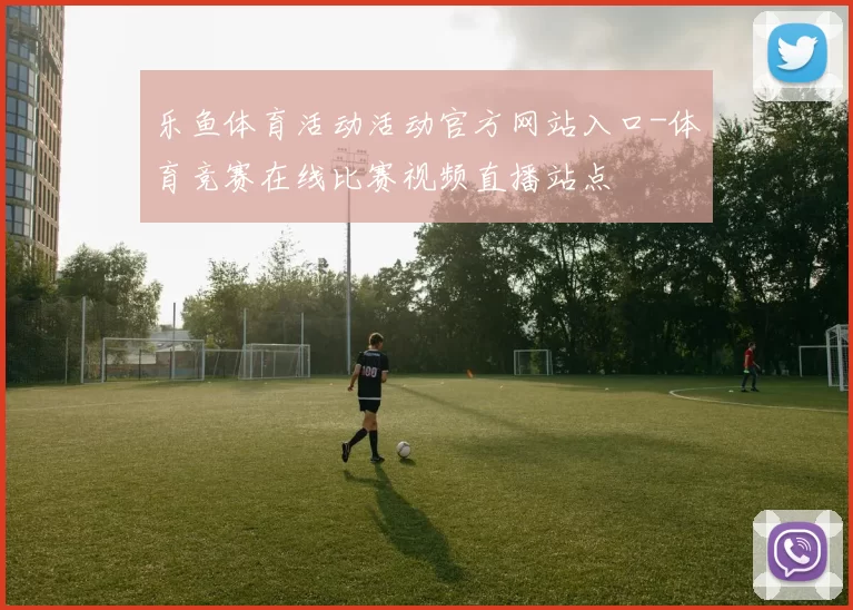 乐鱼体育活动活动官方网站入口-体育竞赛在线比赛视频直播站点