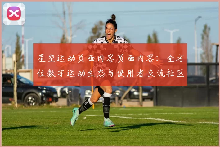 星空运动页面内容页面内容：全方位数字运动生态与使用者交流社区互动游戏体验