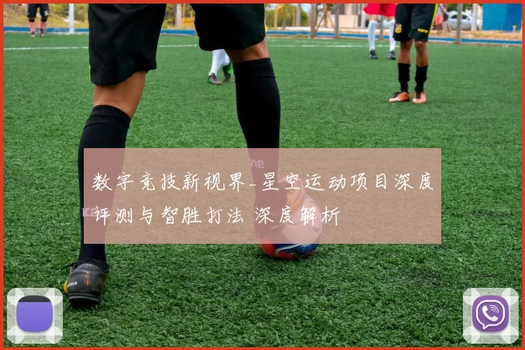 数字竞技新视界_星空运动项目深度评测与智胜打法 深度解析