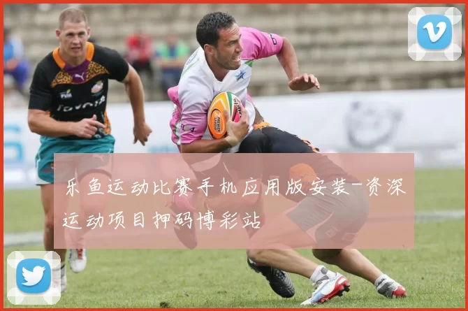 乐鱼运动比赛手机应用版安装-资深运动项目押码博彩站