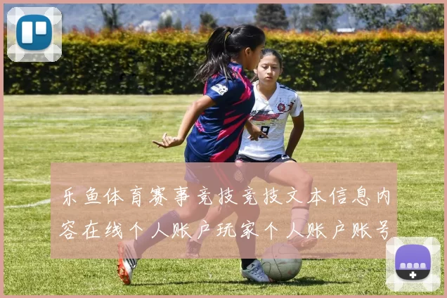 乐鱼体育赛事竞技竞技文本信息内容在线个人账户玩家个人账户账号登录网站入口地址