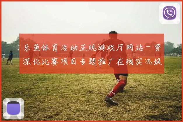 乐鱼体育活动正规游戏厅网站 - 资深化比赛项目专题推广在线实况娱乐中心 乐透2