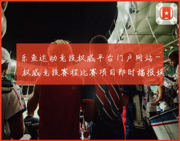 乐鱼运动竞技权威平台门户网站 - 权威竞技赛程比赛项目即时播报娱乐场