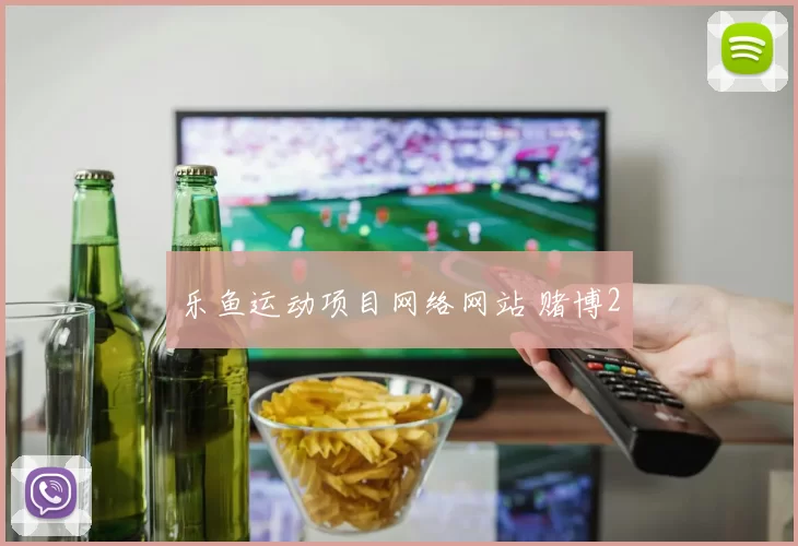 乐鱼运动项目网络网站 赌博2