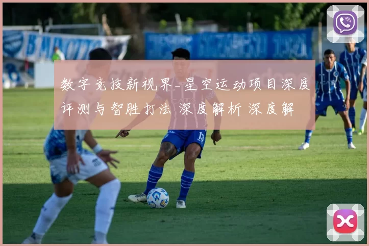 数字竞技新视界_星空运动项目深度评测与智胜打法 深度解析 深度解析