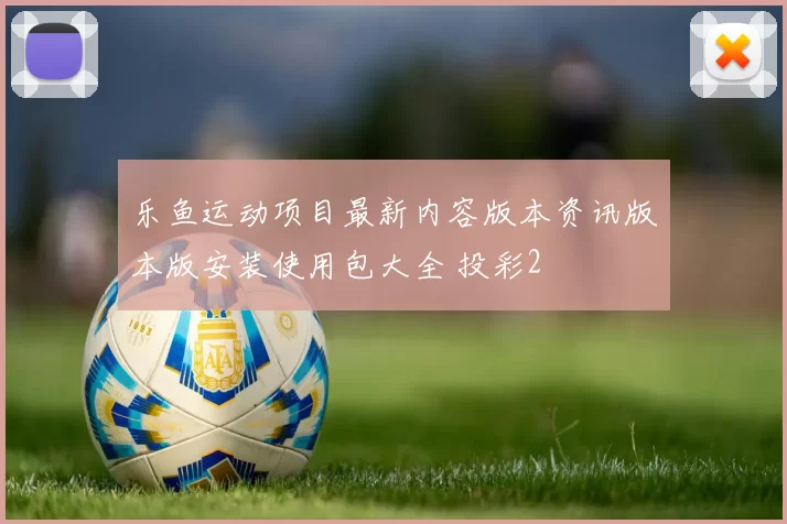 乐鱼运动项目最新内容版本资讯版本版安装使用包大全 投彩2